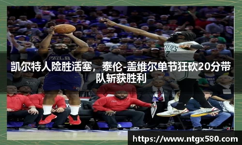 凯尔特人险胜活塞，泰伦-盖维尔单节狂砍20分带队斩获胜利